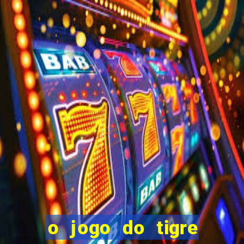 o jogo do tigre da dinheiro